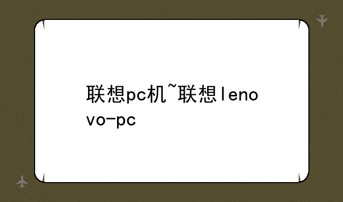 联想pc机~联想lenovo-pc