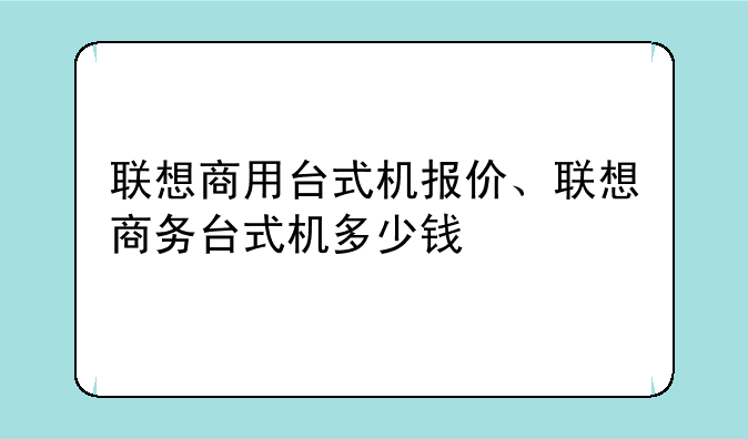 联想商用台式机报价、联想商务台式机多少钱