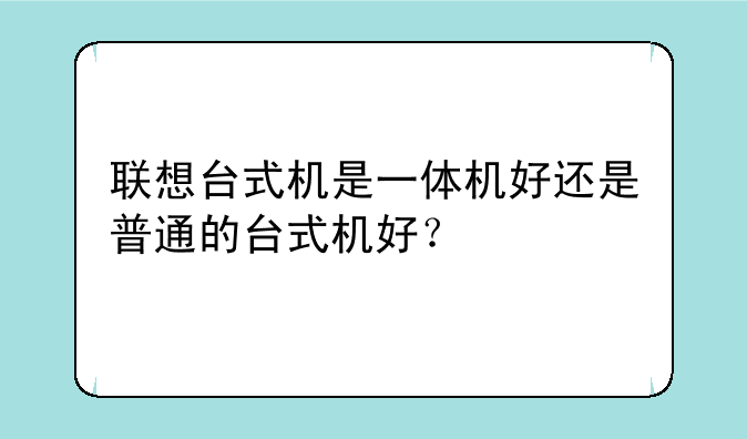 联想台式机是一体机好还是普通的台式机好？