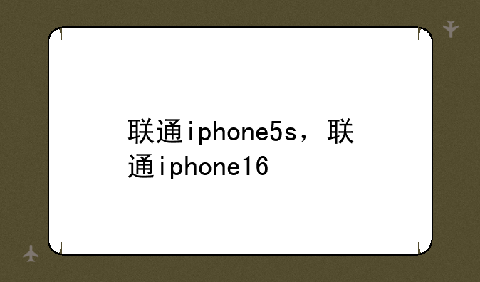 联通iphone5s，联通iphone16