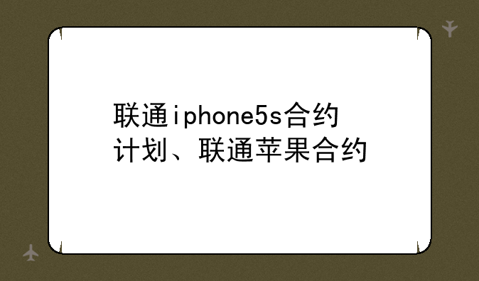 联通iphone5s合约计划、联通苹果合约