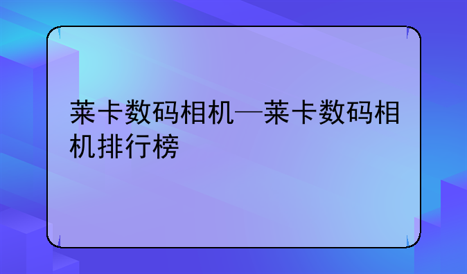 莱卡数码相机—莱卡数码相机排行榜