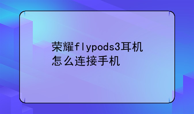 荣耀flypods3耳机怎么连接手机