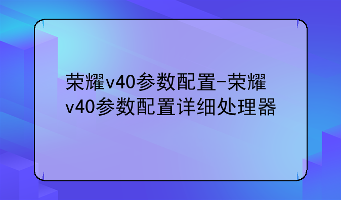 荣耀v40参数配置-荣耀v40参数配置详细处理器