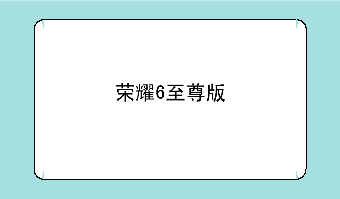 荣耀6至尊版