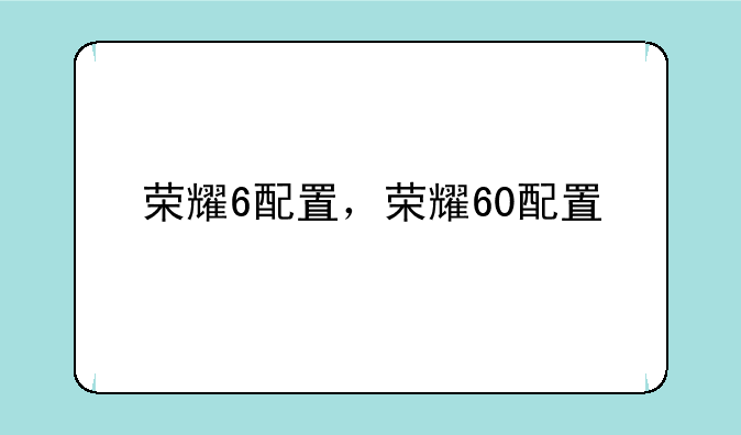 荣耀6配置，荣耀60配置