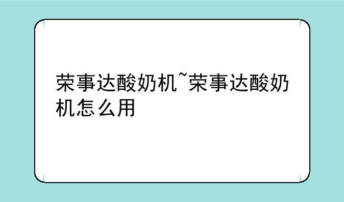 荣事达酸奶机~荣事达酸奶机怎么用