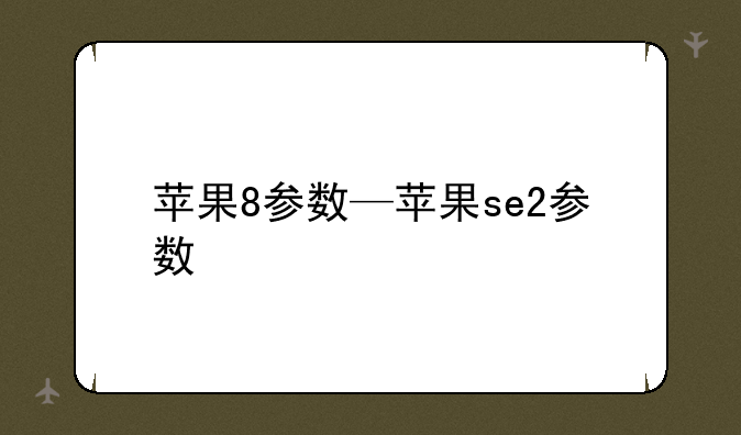 苹果8参数—苹果se2参数
