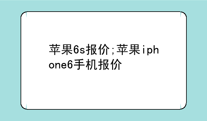 苹果6s报价;苹果iphone6手机报价