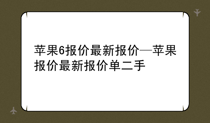 苹果6报价最新报价—苹果报价最新报价单二手
