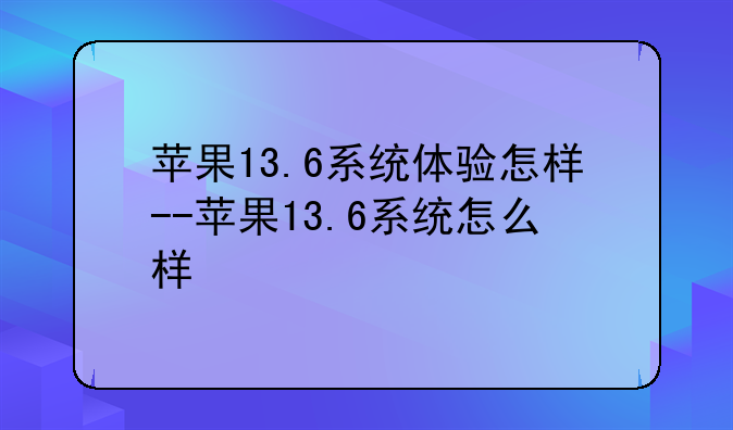 苹果13.6系统体验怎样--苹果13.6系统怎么样