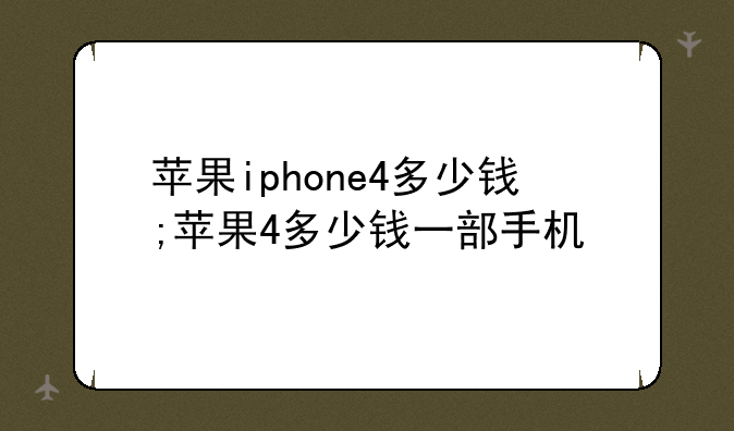 苹果iphone4多少钱;苹果4多少钱一部手机
