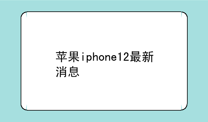 苹果iphone12最新消息