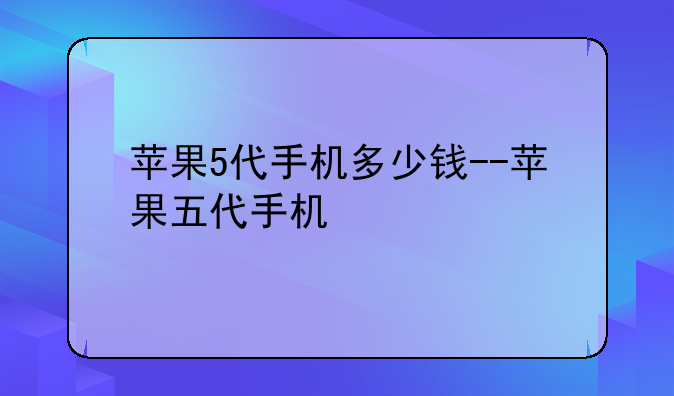 苹果5代手机多少钱--苹果五代手机