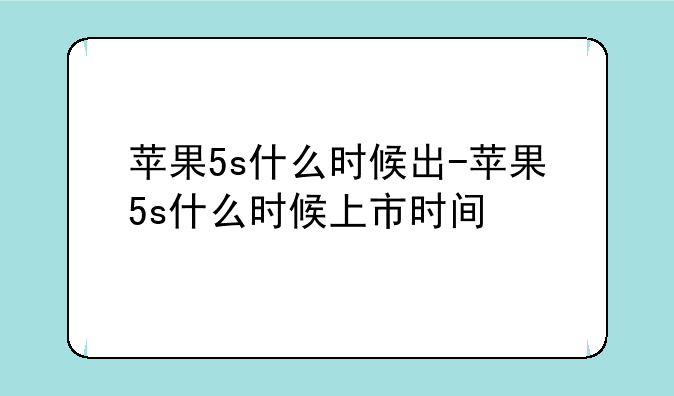 苹果5s什么时候出-苹果5s什么时候上市时间