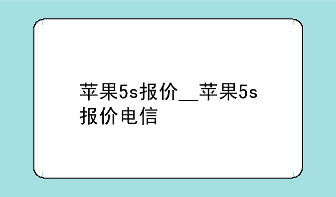 苹果5s报价__苹果5s报价电信