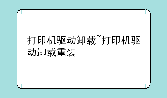 打印机驱动卸载~打印机驱动卸载重装