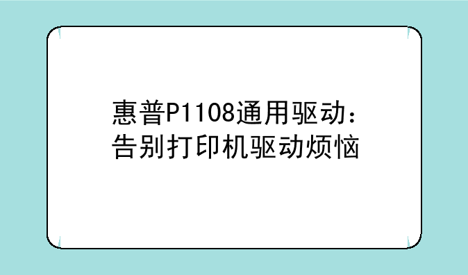 惠普P1108通用驱动：告别打印机驱动烦恼