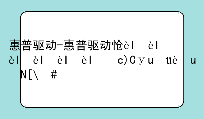 惠普驱动-惠普驱动怎么安装在电脑上