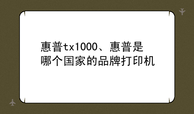 惠普tx1000、惠普是哪个国家的品牌打印机