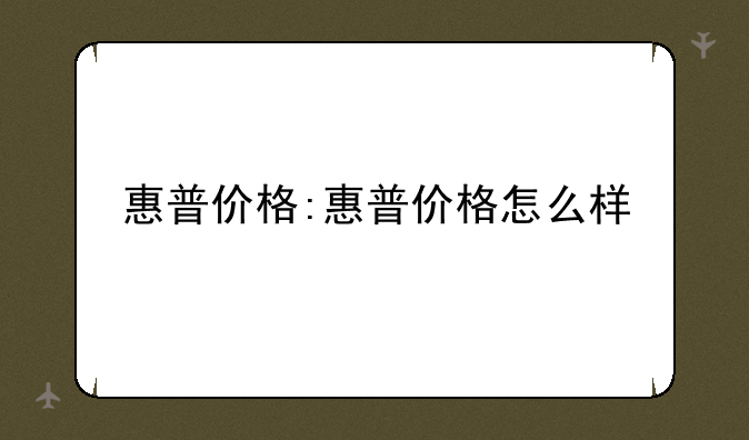 惠普价格:惠普价格怎么样