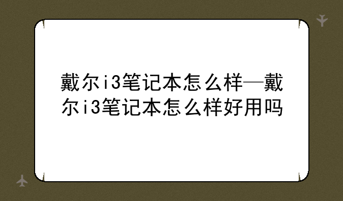 戴尔i3笔记本怎么样—戴尔i3笔记本怎么样好用吗
