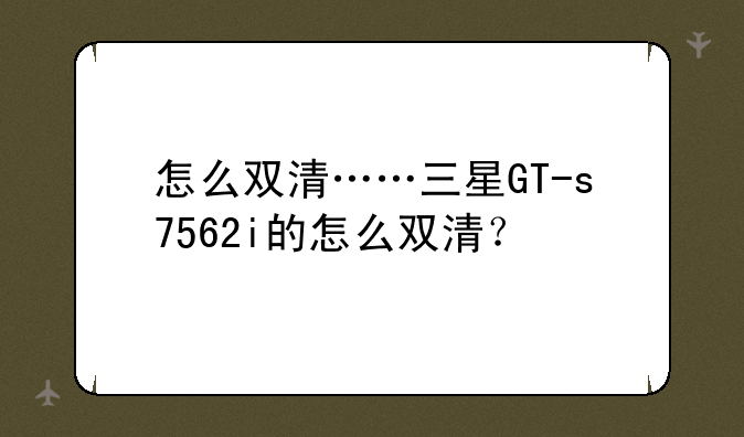 怎么双清……三星GT-s7562i的怎么双清？