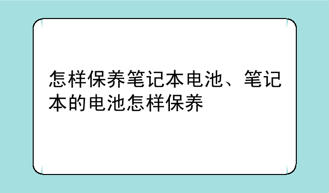怎样保养笔记本电池、笔记本的电池怎样保养