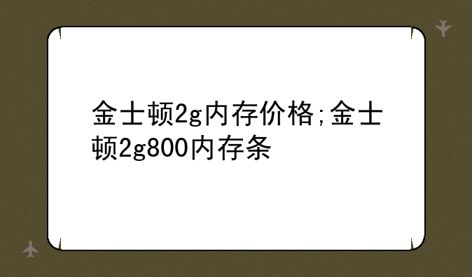 金士顿2g内存价格;金士顿2g800内存条
