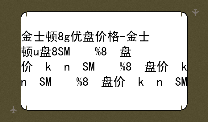 金士顿8g优盘价格-金士顿u盘8g售价多少