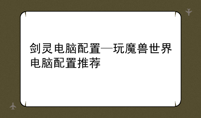 剑灵电脑配置—玩魔兽世界电脑配置推荐