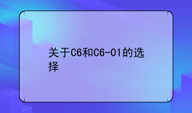 关于C6和C6-01的选择