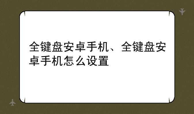 全键盘安卓手机、全键盘安卓手机怎么设置
