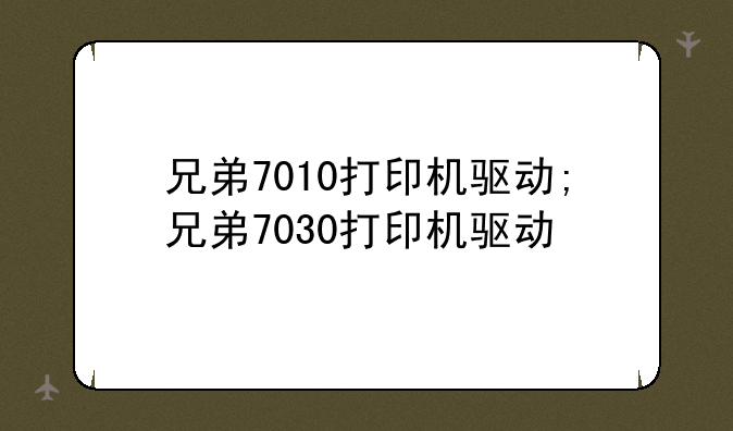 兄弟7010打印机驱动;兄弟7030打印机驱动