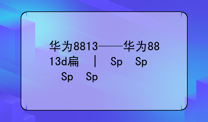 华为8813——华为8813d手机