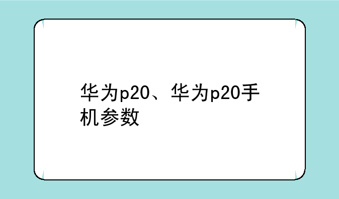 华为p20、华为p20手机参数