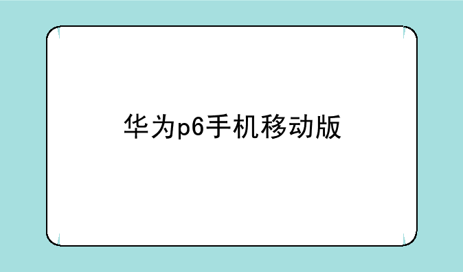 华为p6手机移动版