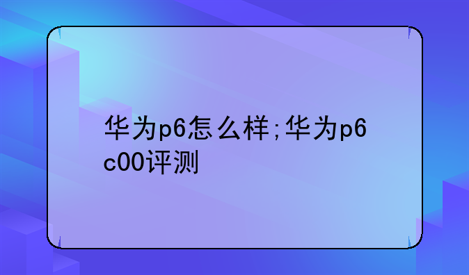 华为p6怎么样;华为p6c00评测