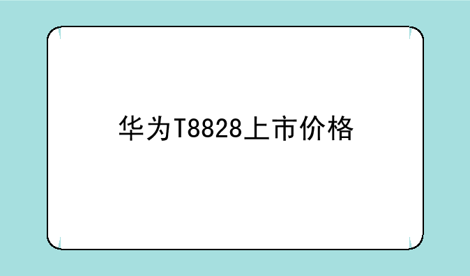华为T8828上市价格