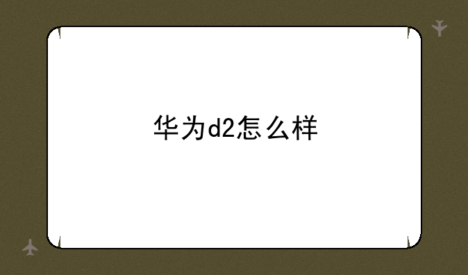 华为d2怎么样