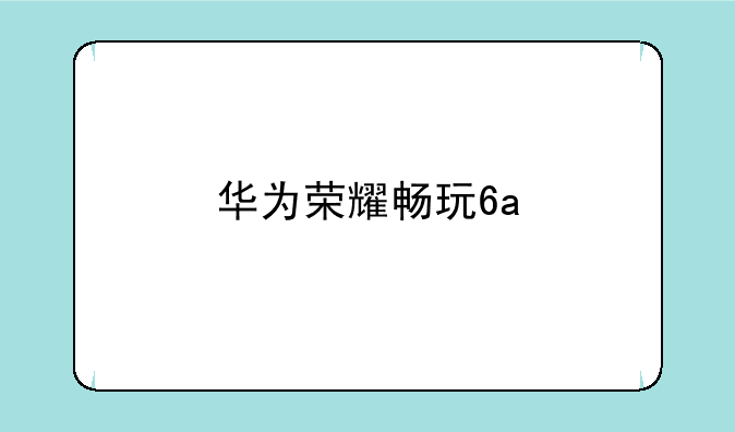 华为荣耀畅玩6a