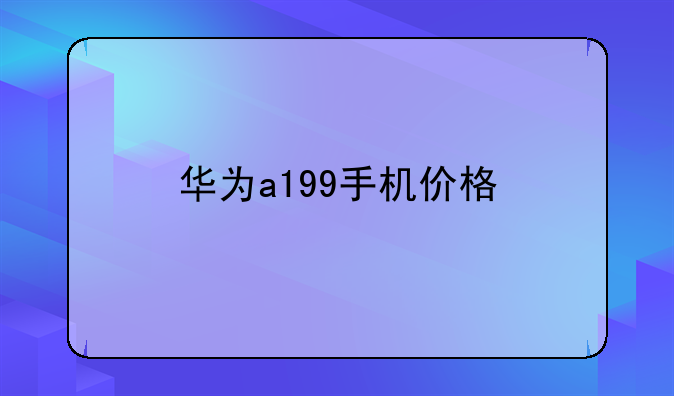 华为a199手机价格