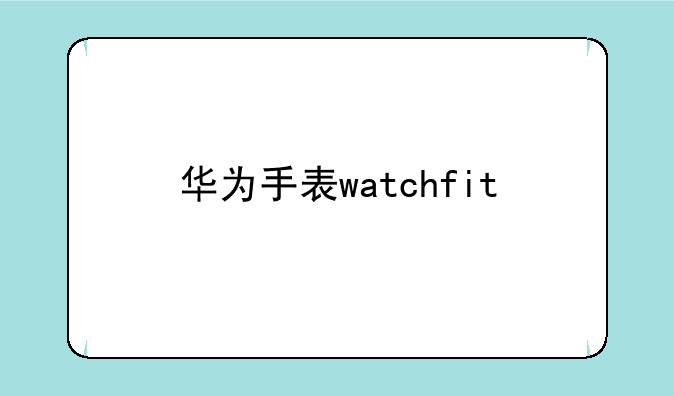 华为手表watchfit