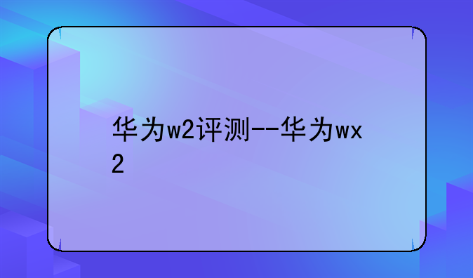 华为w2评测--华为wx2