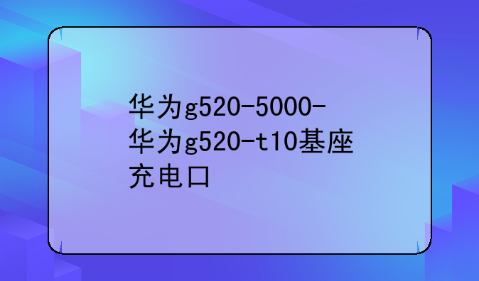 华为g520-5000-华为g520-t10基座充电口