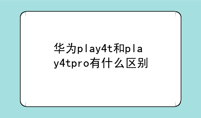 华为play4t和play4tpro有什么区别