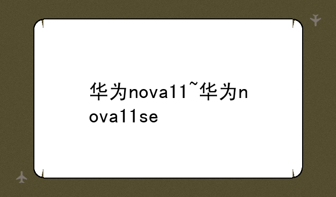 华为nova11~华为nova11se
