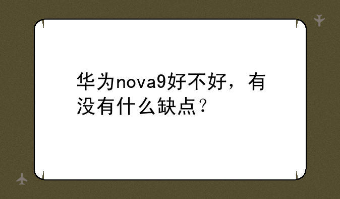 华为nova9好不好，有没有什么缺点？