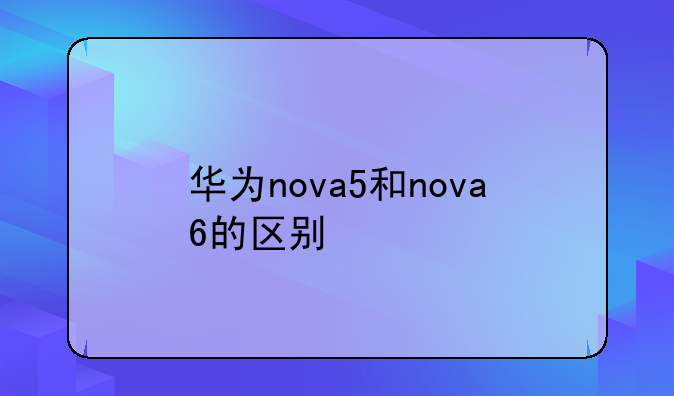华为nova5和nova6的区别