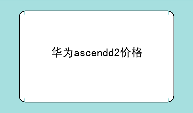 华为ascendd2价格